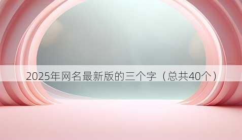 2025年昵称最新版的三个字
