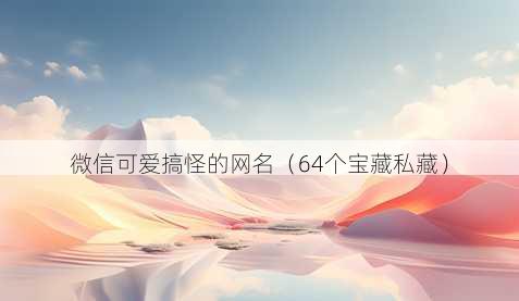 微信可爱搞怪的昵称