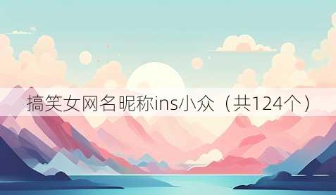 搞笑女昵称昵称ins小众