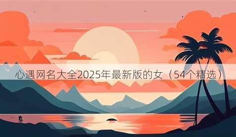 心遇昵称大全2025年最新版的女