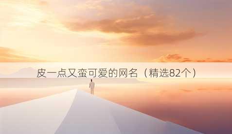 皮一点又蛮可爱的昵称