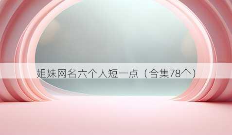 姐妹昵称六个人短一点