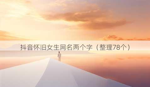 抖音怀旧女生昵称两个字