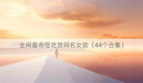 全网最奇怪吃货昵称女孩