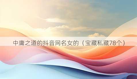 中庸之道的抖音昵称女的