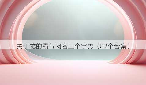 关于龙的霸气昵称三个字男