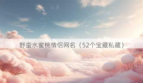 野蛮水蜜桃情侣昵称