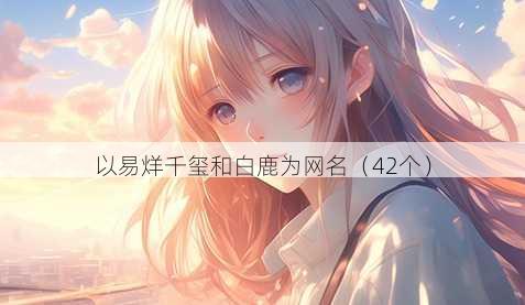 以易烊千玺和白鹿为昵称