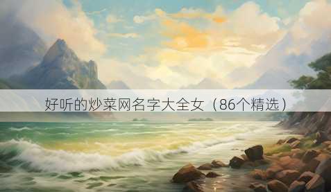 好听的炒菜昵称字大全女