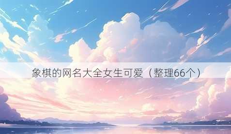 象棋的昵称大全女生可爱