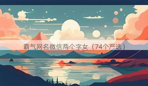 霸气昵称微信两个字女