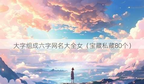 大字组成六字昵称大全女
