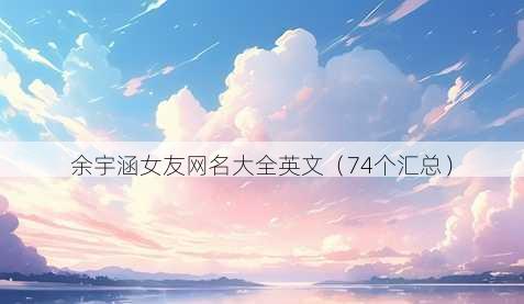 余宇涵女友昵称大全英文