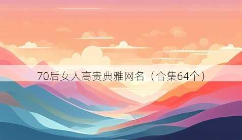 70后女人高贵典雅昵称
