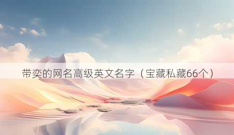 带奕的昵称高级英文名字