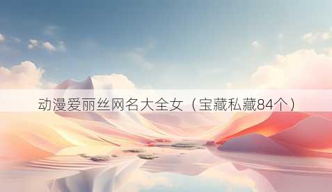 动漫爱丽丝昵称大全女