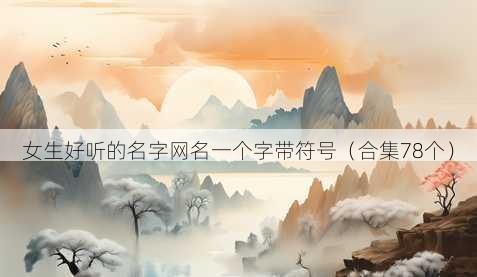 女生好听的名字昵称一个字带符号