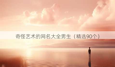 奇怪艺术的昵称大全男生