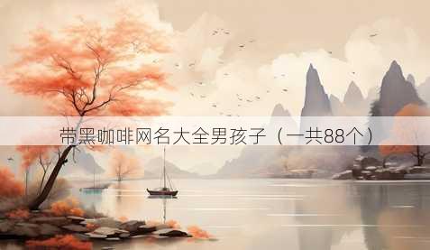 带黑咖啡昵称大全男孩子