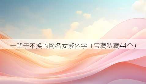 一辈子不换的昵称女繁体字
