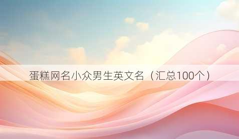 蛋糕昵称小众男生英文名