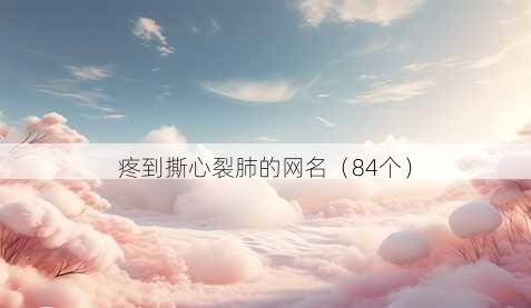 疼到撕心裂肺的昵称