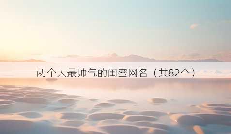 两个人最帅气的闺蜜昵称