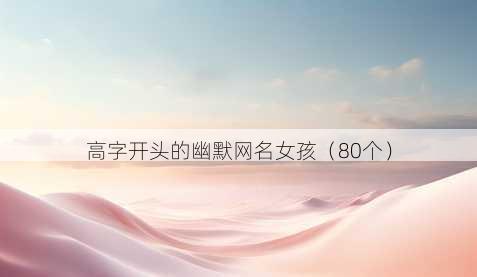 高字开头的幽默昵称女孩