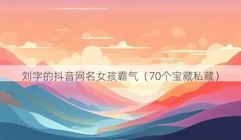 刘字的抖音昵称女孩霸气