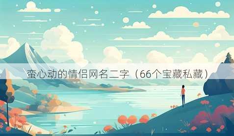 蛮心动的情侣昵称二字