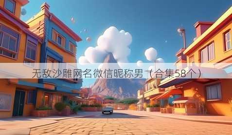 无敌沙雕昵称微信昵称男