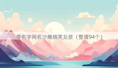 带名字昵称沙雕搞笑女孩