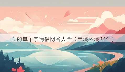女的单个字情侣昵称大全