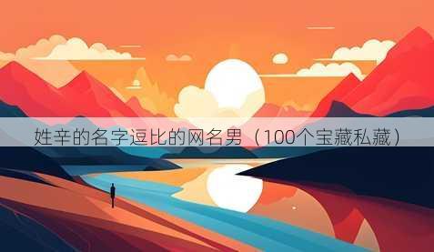 姓辛的名字逗比的昵称男