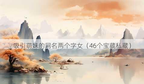 吸引萌妹的昵称两个字女