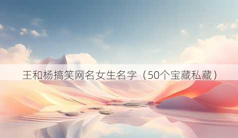 王和杨搞笑昵称女生名字