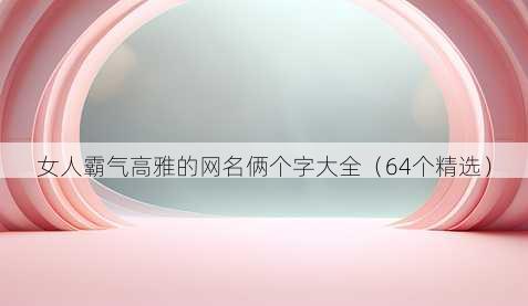 女人霸气高雅的昵称俩个字大全