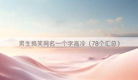 男生搞笑昵称一个字高冷