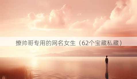 撩帅哥专用的昵称女生