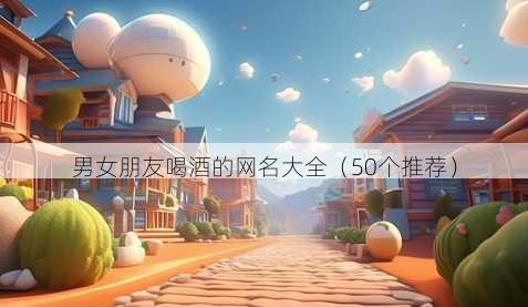 男女朋友喝酒的昵称大全