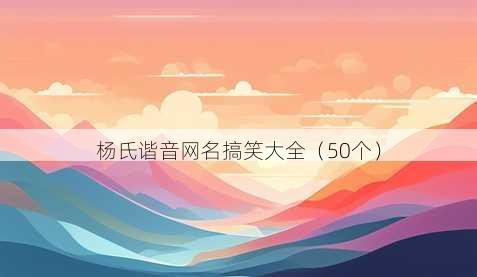 杨氏谐音昵称搞笑大全