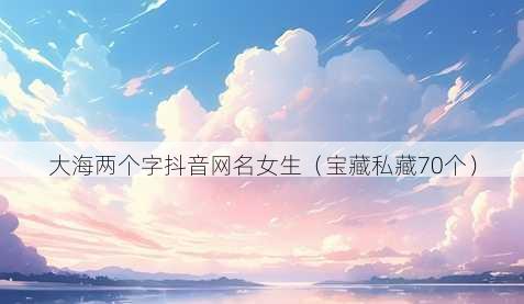 大海两个字抖音昵称女生