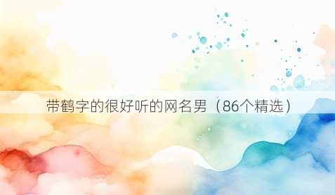 带鹤字的很好听的昵称男