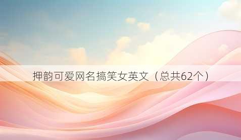 押韵可爱昵称搞笑女英文