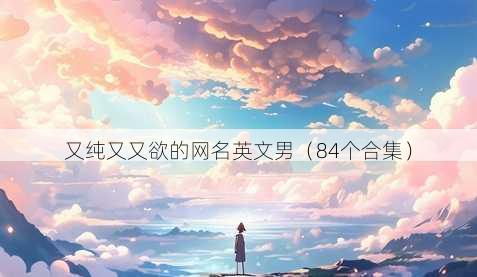 又纯又又欲的昵称英文男