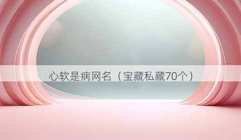 心软是病昵称