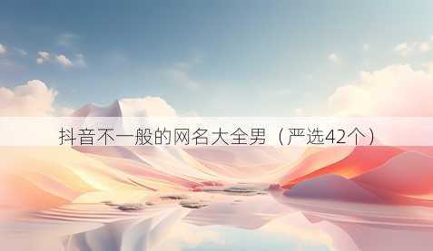 抖音不一般的昵称大全男