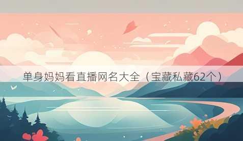 单身妈妈看直播昵称大全