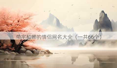带宇和娜的情侣昵称大全