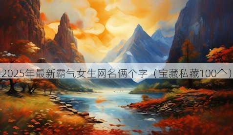 2025年最新霸气女生昵称俩个字